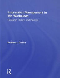 Title: Impression Management in the Workplace: Research, Theory and Practice, Author: Andrew J. DuBrin