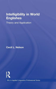 Title: Intelligibility in World Englishes: Theory and Application / Edition 1, Author: Cecil L. Nelson
