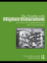 Title: The Trouble with Higher Education: A Critical Examination of our Universities / Edition 1, Author: Trevor Hussey