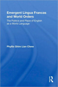 Title: Emergent Lingua Francas and World Orders: The Politics and Place of English as a World Language / Edition 1, Author: Phyllis Ghim-Lian Chew