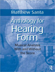 Title: Anthology for Hearing Form: Musical Analysis With and Without the Score / Edition 1, Author: Matthew Santa