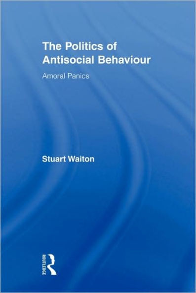 The Politics of Antisocial Behaviour: Amoral Panics / Edition 1