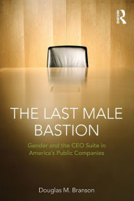 Title: The Last Male Bastion: Gender and the CEO Suite in America's Public Companies, Author: Douglas M. Branson