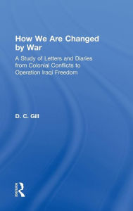 Title: How We Are Changed by War: A Study of Letters and Diaries from Colonial Conflicts to Operation Iraqi Freedom / Edition 1, Author: D.C. Gill
