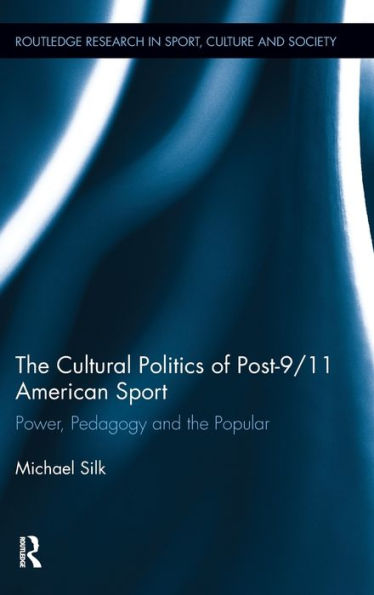 The Cultural Politics of Post-9/11 American Sport: Power, Pedagogy and the Popular / Edition 1