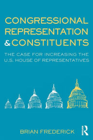 Title: Congressional Representation & Constituents: The Case for Increasing the U.S. House of Representatives / Edition 1, Author: Brian Frederick