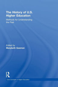 Title: The History of U.S. Higher Education - Methods for Understanding the Past / Edition 1, Author: Marybeth Gasman