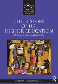 Title: The History of U.S. Higher Education - Methods for Understanding the Past / Edition 1, Author: Marybeth Gasman