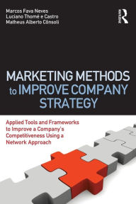 Title: Marketing Methods to Improve Company Strategy: Applied Tools and Frameworks to Improve a Company's Competitiveness Using a Network Approach / Edition 1, Author: Marcos Fava Neves