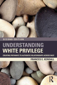 Title: Understanding White Privilege: Creating Pathways to Authentic Relationships Across Race / Edition 2, Author: Frances Kendall