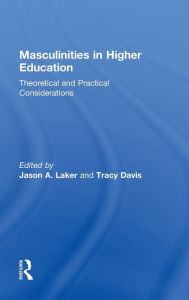 Title: Masculinities in Higher Education: Theoretical and Practical Considerations / Edition 1, Author: Jason A. Laker