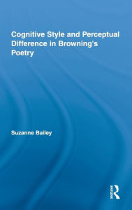 Title: Cognitive Style and Perceptual Difference in Browning's Poetry / Edition 1, Author: Suzanne Bailey