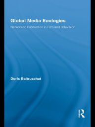 Title: Global Media Ecologies: Networked Production in Film and Television / Edition 1, Author: Doris Baltruschat