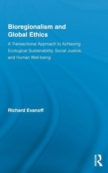 Bioregionalism and Global Ethics: A Transactional Approach to Achieving Ecological Sustainability, Social Justice, and Human Well-being / Edition 1