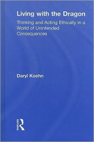 Title: Living With the Dragon: Acting Ethically in a World of Unintended Consequences, Author: Daryl Koehn