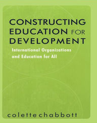 Title: Constructing Education for Development: International Organizations and Education for All / Edition 1, Author: Colette Chabbott