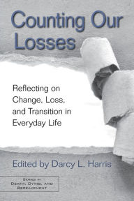 Title: Counting Our Losses: Reflecting on Change, Loss, and Transition in Everyday Life / Edition 1, Author: Darcy L. Harris