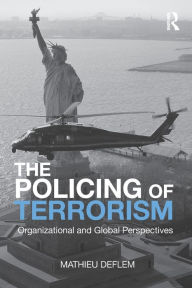 Title: The Policing of Terrorism: Organizational and Global Perspectives / Edition 1, Author: Mathieu Deflem