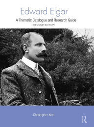 Title: Edward Elgar: A Thematic Catalogue and Research Guide / Edition 2, Author: Christopher Kent