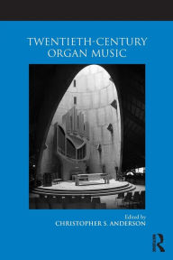 Title: Twentieth-Century Organ Music, Author: Christopher S. Anderson