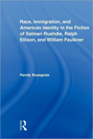 Title: Race, Immigration, and American Identity in the Fiction of Salman Rushdie, Ralph Ellison, and William Faulkner, Author: Randy Boyagoda