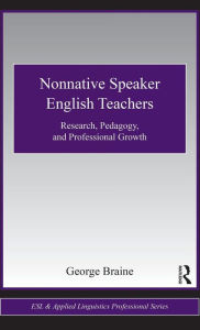 Title: Nonnative Speaker English Teachers: Research, Pedagogy, and Professional Growth / Edition 1, Author: George Braine