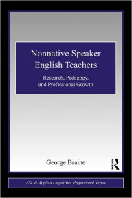 Title: Nonnative Speaker English Teachers: Research, Pedagogy, and Professional Growth / Edition 1, Author: George Braine