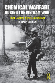 Title: Chemical Warfare during the Vietnam War: Riot Control Agents in Combat / Edition 1, Author: D. Hank Ellison