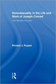 Title: Homosexuality in the Life and Work of Joseph Conrad: Love Between the Lines, Author: Richard J. Ruppel