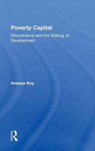 Title: Poverty Capital: Microfinance and the Making of Development / Edition 1, Author: Ananya Roy