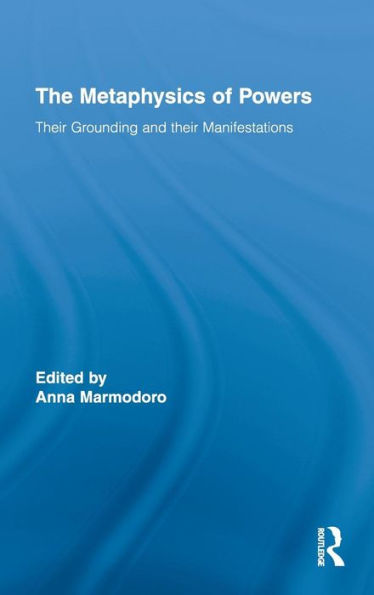 The Metaphysics of Powers: Their Grounding and their Manifestations / Edition 1