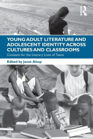 Title: Young Adult Literature and Adolescent Identity Across Cultures and Classrooms: Contexts for the Literary Lives of Teens / Edition 1, Author: Janet Alsup