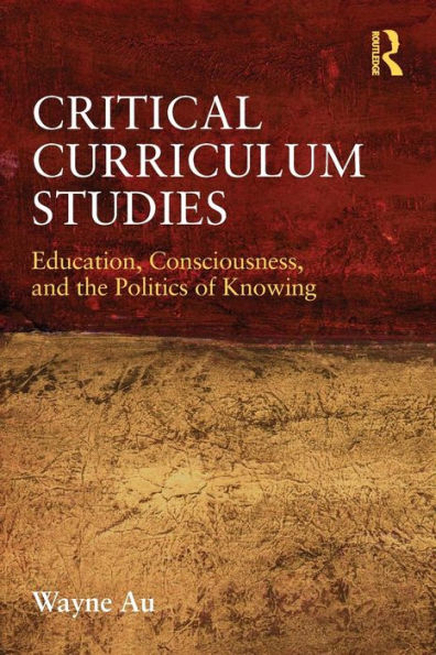 Critical Curriculum Studies: Education, Consciousness, and the Politics of Knowing / Edition 1