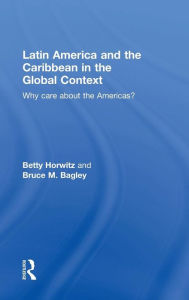 Title: Latin America and the Caribbean in the Global Context: Why care about the Americas? / Edition 1, Author: Betty Horwitz
