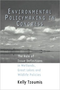Title: Environmental Policymaking in Congress: Issue Definitions in Wetlands, Great Lakes and Wildlife Policies / Edition 1, Author: Kelly Tzoumis
