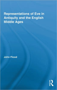 Title: Representations of Eve in Antiquity and the English Middle Ages / Edition 1, Author: John Flood