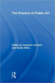 Title: The Practice of Public Art / Edition 1, Author: Cameron Cartiere