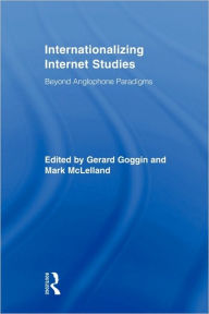 Title: Internationalizing Internet Studies: Beyond Anglophone Paradigms / Edition 1, Author: Gerard Goggin