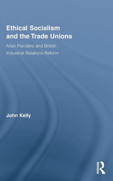 Ethical Socialism and the Trade Unions: Allan Flanders and British Industrial Relations Reform