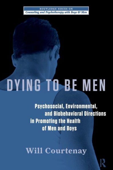 Dying to be Men: Psychosocial, Environmental, and Biobehavioral Directions in Promoting the Health of Men and Boys / Edition 1
