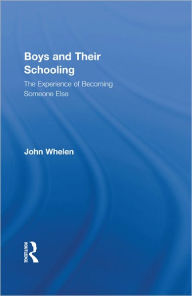 Title: Boys and Their Schooling: The Experience of Becoming Someone Else / Edition 1, Author: John Whelen