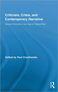 Title: Criticism, Crisis, and Contemporary Narrative: Textual Horizons in an Age of Global Risk / Edition 1, Author: Paul Crosthwaite