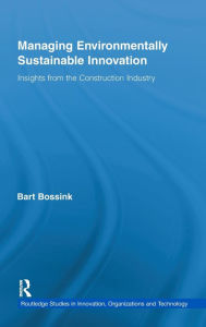 Title: Managing Environmentally Sustainable Innovation: Insights from the Construction Industry / Edition 1, Author: Bart Bossink