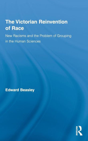 the Victorian Reinvention of Race: New Racisms and Problem Grouping Human Sciences