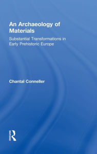 Title: An Archaeology of Materials: Substantial Transformations in Early Prehistoric Europe, Author: Chantal Conneller