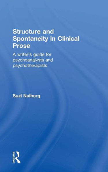 Structure and Spontaneity in Clinical Prose: A writer's guide for psychoanalysts and psychotherapists / Edition 1