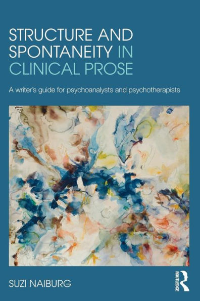 Structure and Spontaneity in Clinical Prose: A writer's guide for psychoanalysts and psychotherapists / Edition 1