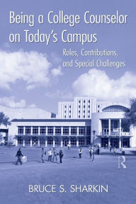 Title: Being a College Counselor on Today's Campus: Roles, Contributions, and Special Challenges / Edition 1, Author: Bruce S. Sharkin
