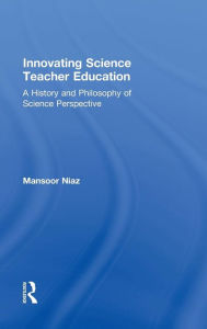 Title: Innovating Science Teacher Education: A History and Philosophy of Science Perspective / Edition 1, Author: Mansoor Niaz