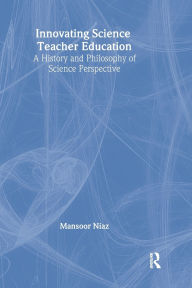 Title: Innovating Science Teacher Education: A History and Philosophy of Science Perspective / Edition 1, Author: Mansoor Niaz